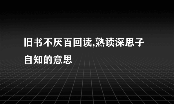 旧书不厌百回读,熟读深思子自知的意思