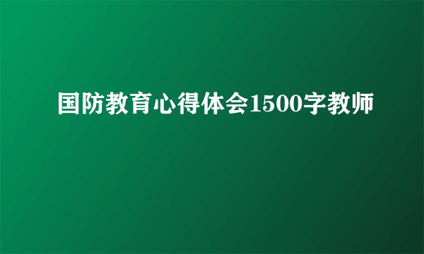 国防教育心得体会1500字教师