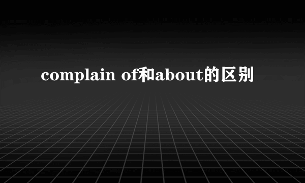 complain of和about的区别