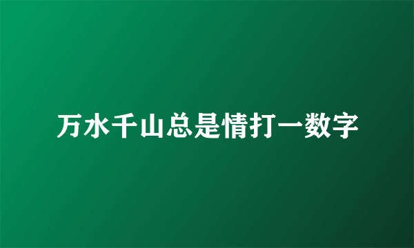 万水千山总是情打一数字
