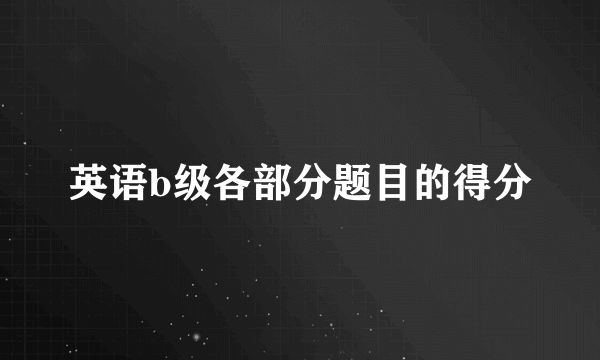 英语b级各部分题目的得分