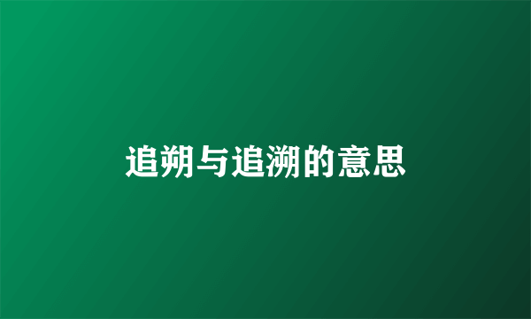 追朔与追溯的意思