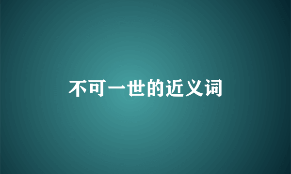 不可一世的近义词
