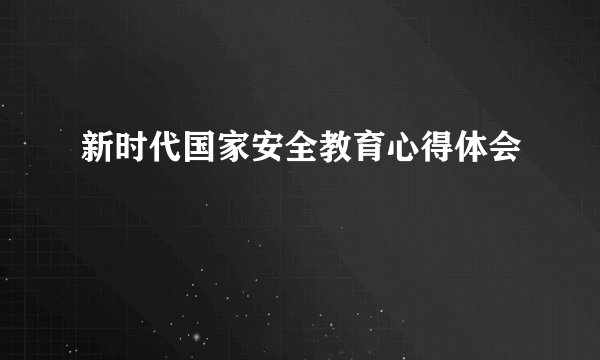 新时代国家安全教育心得体会