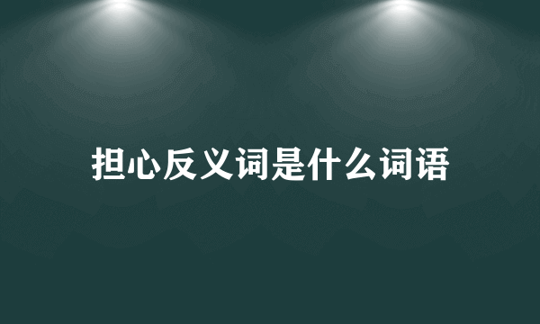 担心反义词是什么词语
