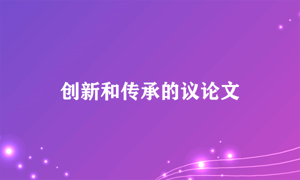创新和传承的议论文