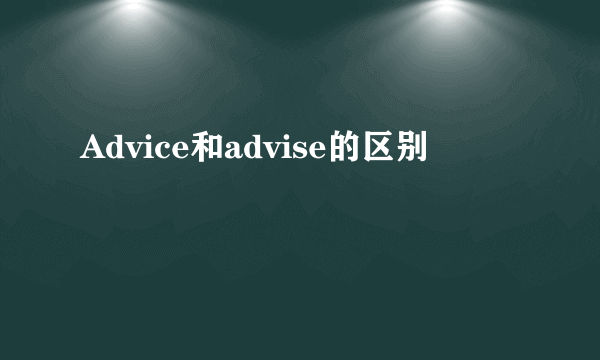 Advice和advise的区别