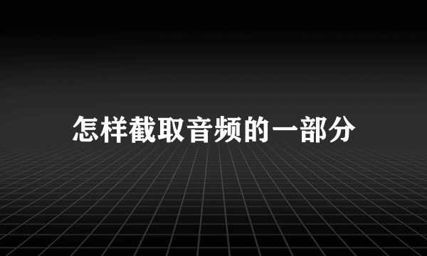 怎样截取音频的一部分