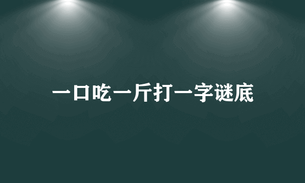 一口吃一斤打一字谜底