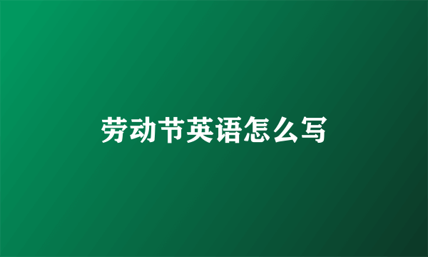 劳动节英语怎么写