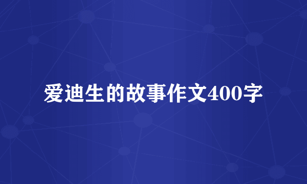 爱迪生的故事作文400字