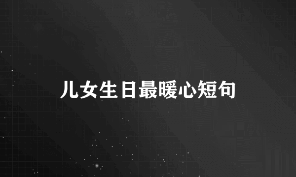 儿女生日最暖心短句