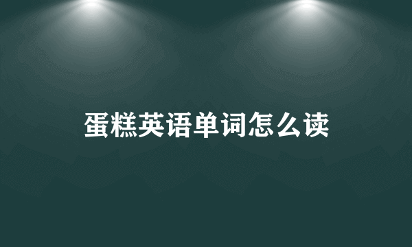 蛋糕英语单词怎么读
