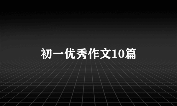 初一优秀作文10篇