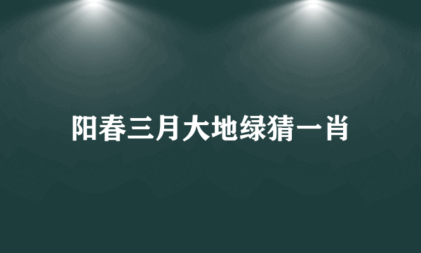 阳春三月大地绿猜一肖