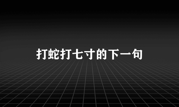 打蛇打七寸的下一句