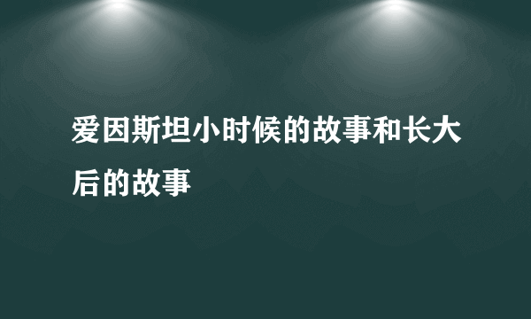 爱因斯坦小时候的故事和长大后的故事