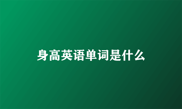 身高英语单词是什么