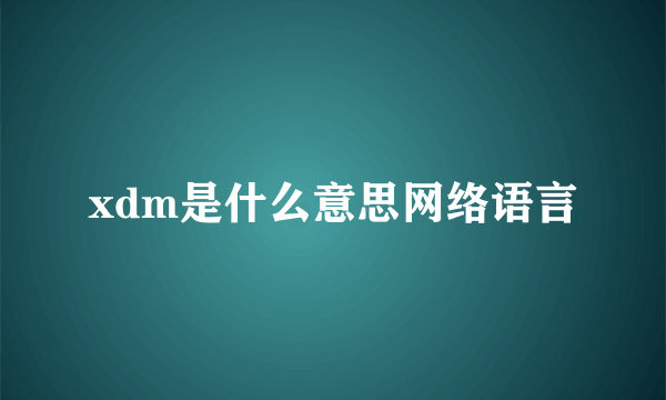 xdm是什么意思网络语言