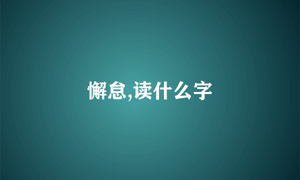 懈怠,读什么字