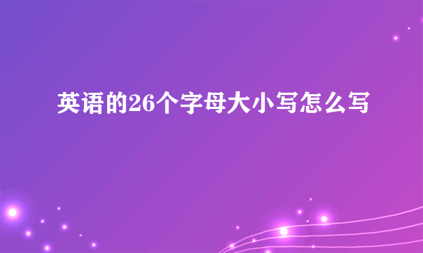 英语的26个字母大小写怎么写