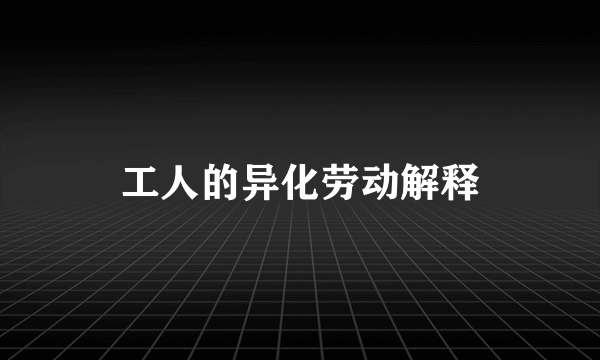 工人的异化劳动解释