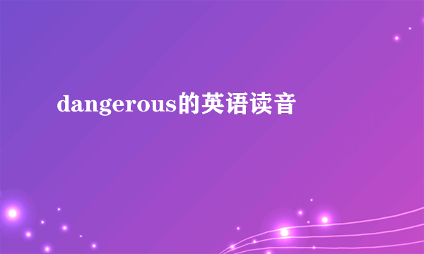 dangerous的英语读音