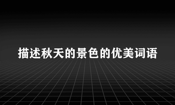 描述秋天的景色的优美词语