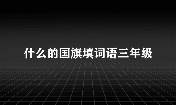 什么的国旗填词语三年级