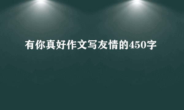 有你真好作文写友情的450字