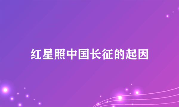 红星照中国长征的起因