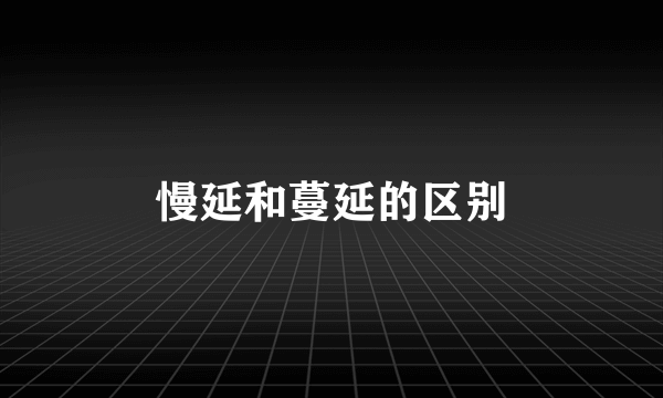 慢延和蔓延的区别