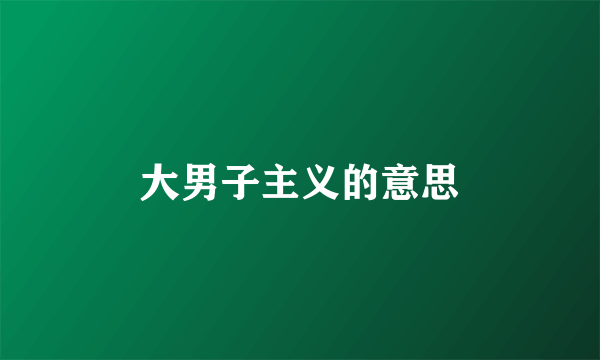 大男子主义的意思