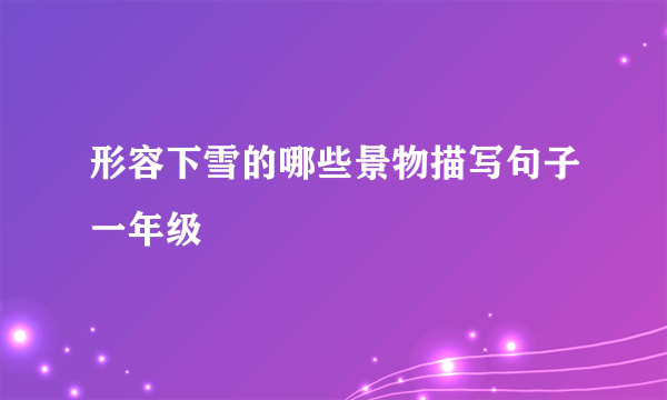 形容下雪的哪些景物描写句子一年级