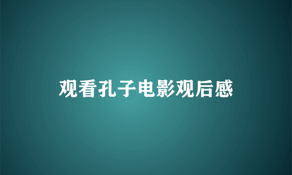 观看孔子电影观后感