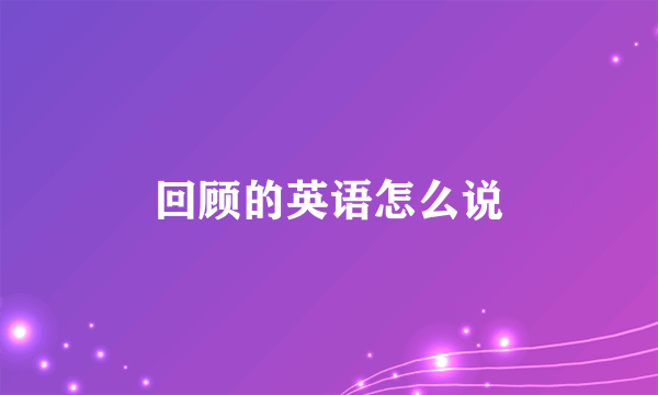 回顾的英语怎么说