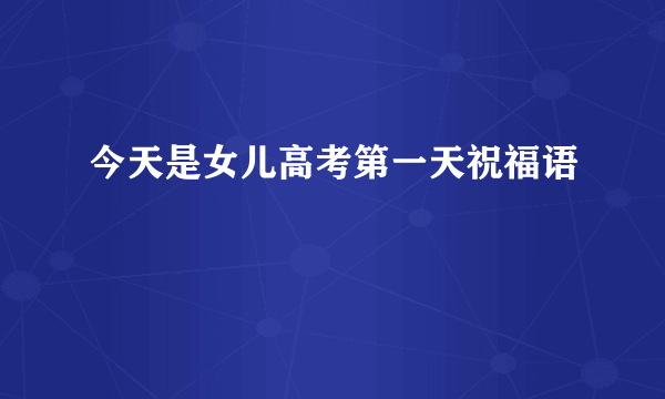 今天是女儿高考第一天祝福语