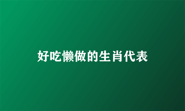 好吃懒做的生肖代表