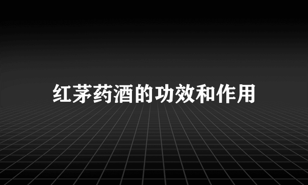 红茅药酒的功效和作用