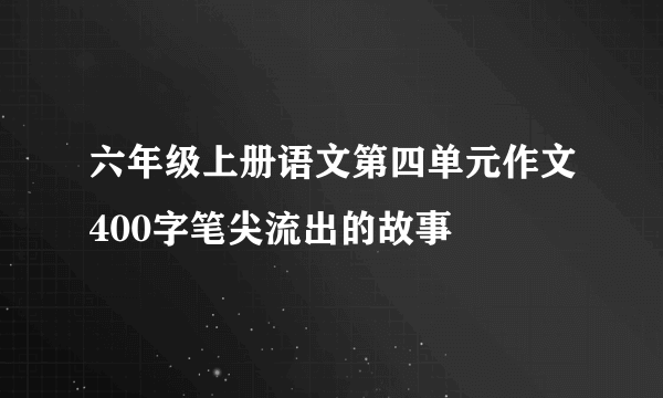 六年级上册语文第四单元作文400字笔尖流出的故事