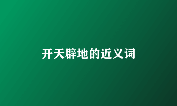 开天辟地的近义词