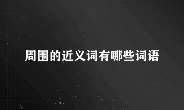 周围的近义词有哪些词语