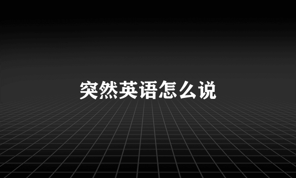 突然英语怎么说