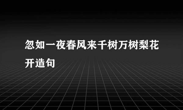 忽如一夜春风来千树万树梨花开造句