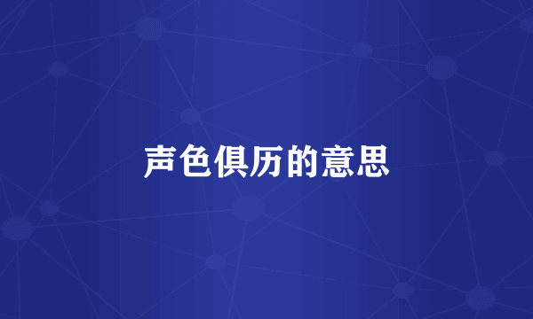 声色俱历的意思