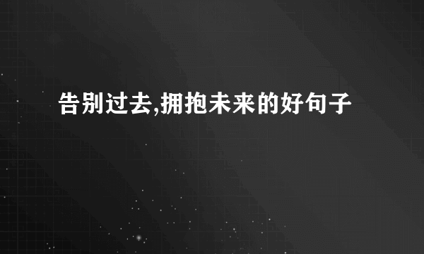 告别过去,拥抱未来的好句子