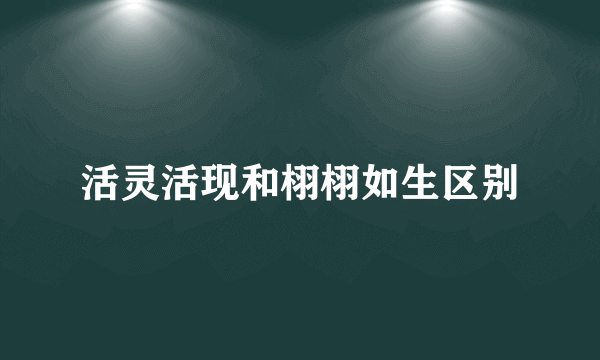 活灵活现和栩栩如生区别