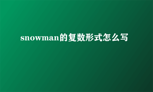 snowman的复数形式怎么写