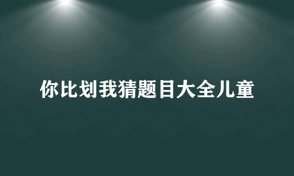 你比划我猜题目大全儿童