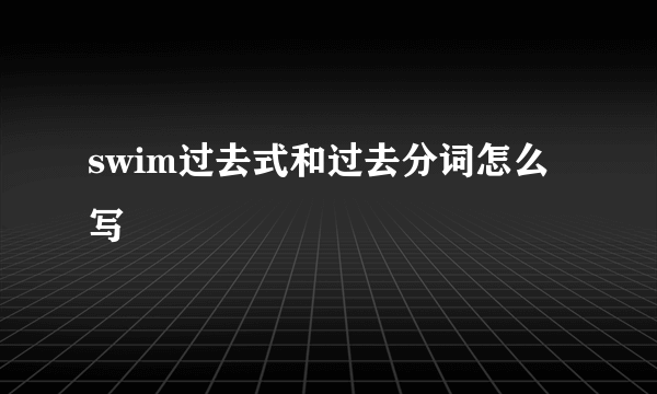 swim过去式和过去分词怎么写
